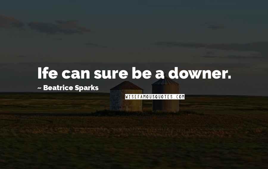 Beatrice Sparks Quotes: Ife can sure be a downer.