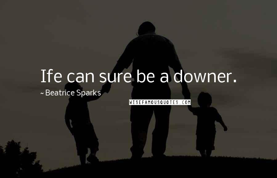 Beatrice Sparks Quotes: Ife can sure be a downer.