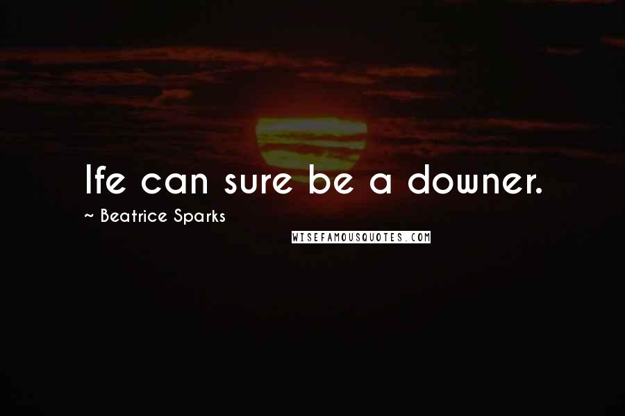 Beatrice Sparks Quotes: Ife can sure be a downer.