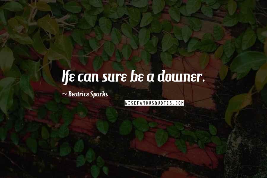 Beatrice Sparks Quotes: Ife can sure be a downer.