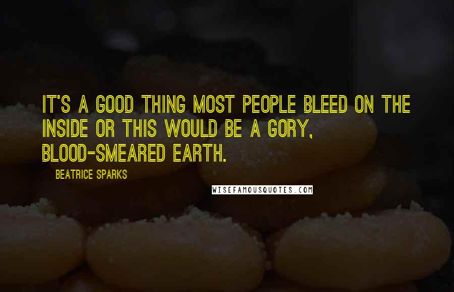 Beatrice Sparks Quotes: It's a good thing most people bleed on the inside or this would be a gory, blood-smeared earth.