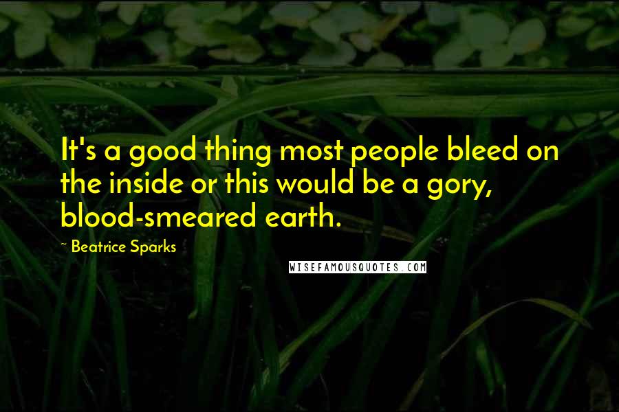 Beatrice Sparks Quotes: It's a good thing most people bleed on the inside or this would be a gory, blood-smeared earth.