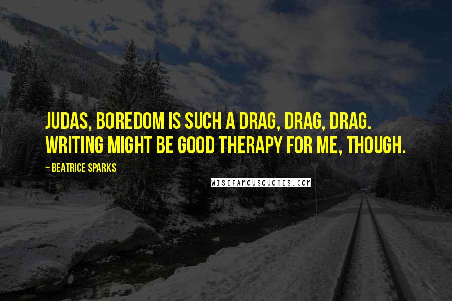 Beatrice Sparks Quotes: Judas, boredom is such a drag, drag, drag. Writing might be good therapy for me, though.