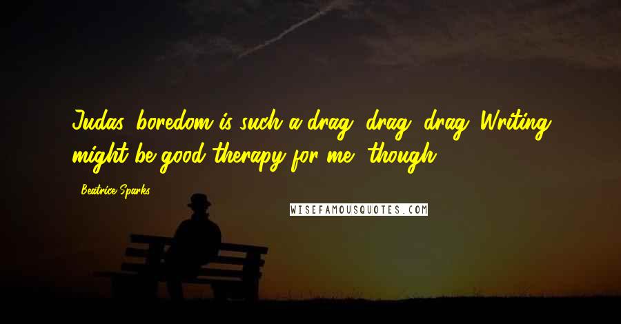 Beatrice Sparks Quotes: Judas, boredom is such a drag, drag, drag. Writing might be good therapy for me, though.