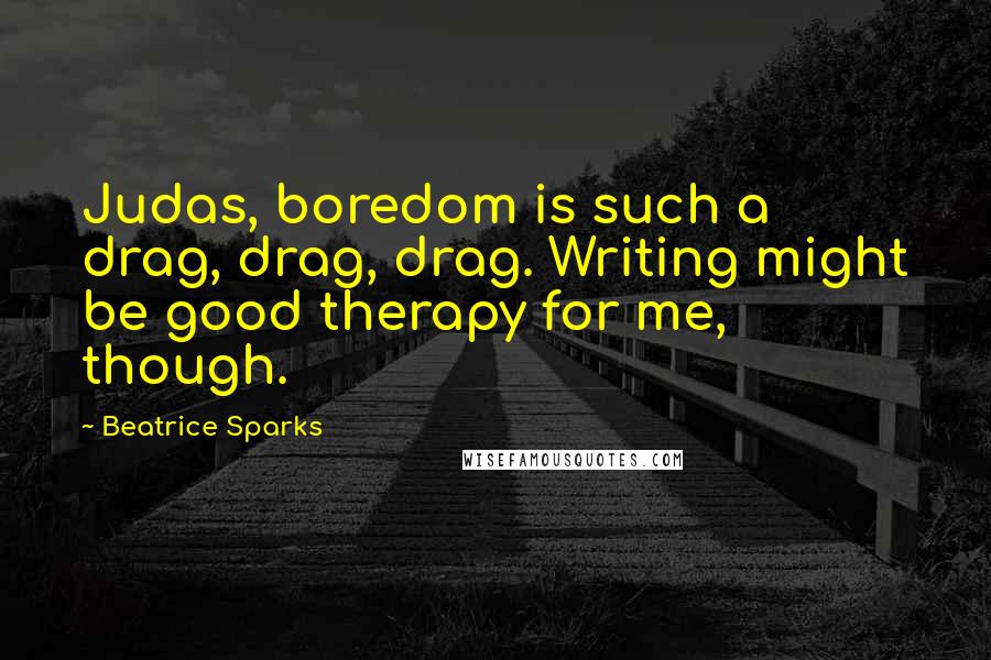 Beatrice Sparks Quotes: Judas, boredom is such a drag, drag, drag. Writing might be good therapy for me, though.