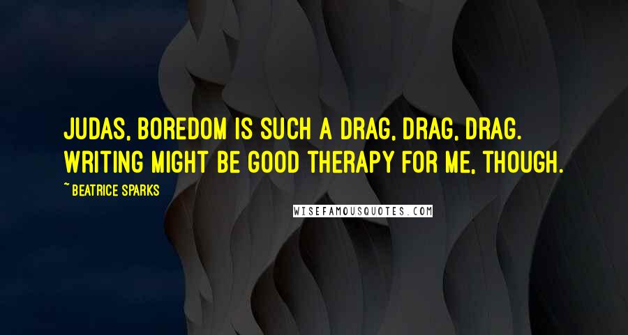 Beatrice Sparks Quotes: Judas, boredom is such a drag, drag, drag. Writing might be good therapy for me, though.