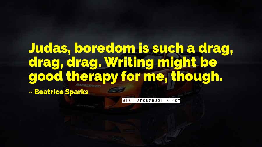 Beatrice Sparks Quotes: Judas, boredom is such a drag, drag, drag. Writing might be good therapy for me, though.