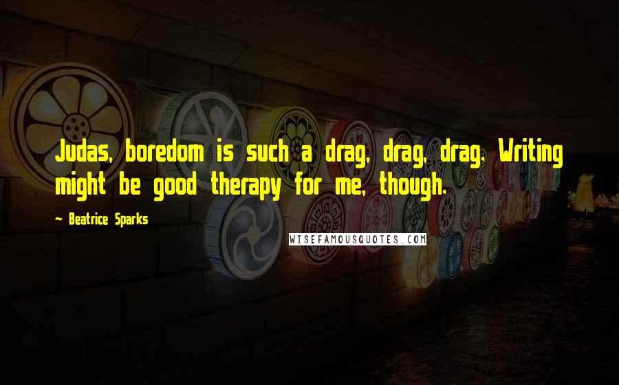 Beatrice Sparks Quotes: Judas, boredom is such a drag, drag, drag. Writing might be good therapy for me, though.