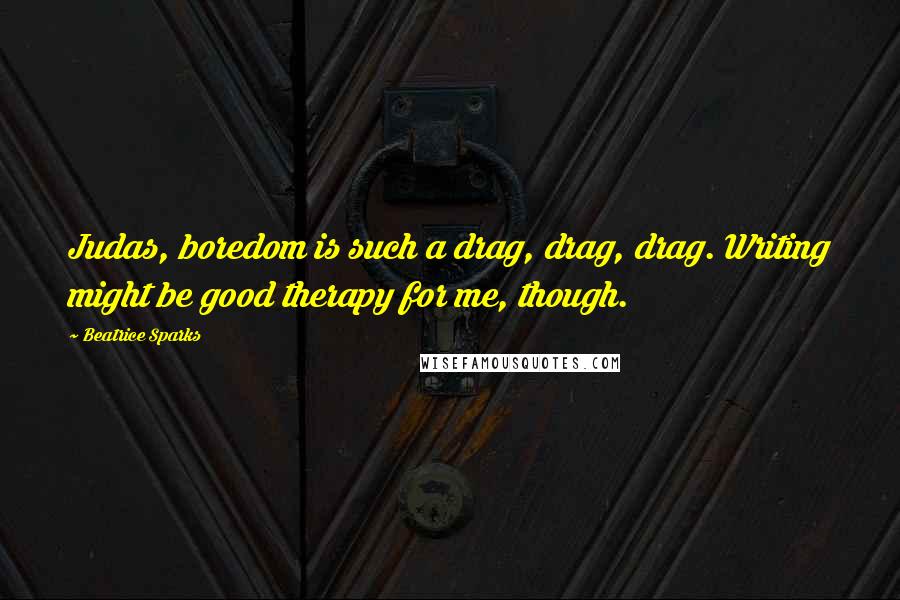 Beatrice Sparks Quotes: Judas, boredom is such a drag, drag, drag. Writing might be good therapy for me, though.