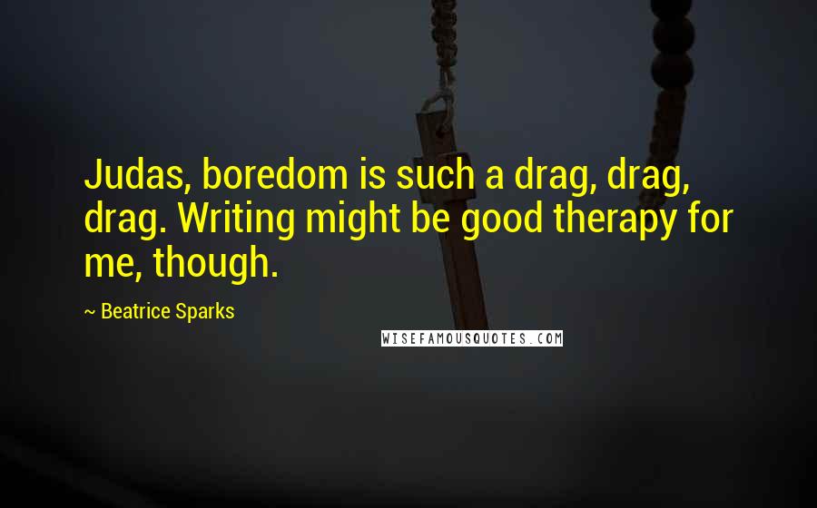 Beatrice Sparks Quotes: Judas, boredom is such a drag, drag, drag. Writing might be good therapy for me, though.