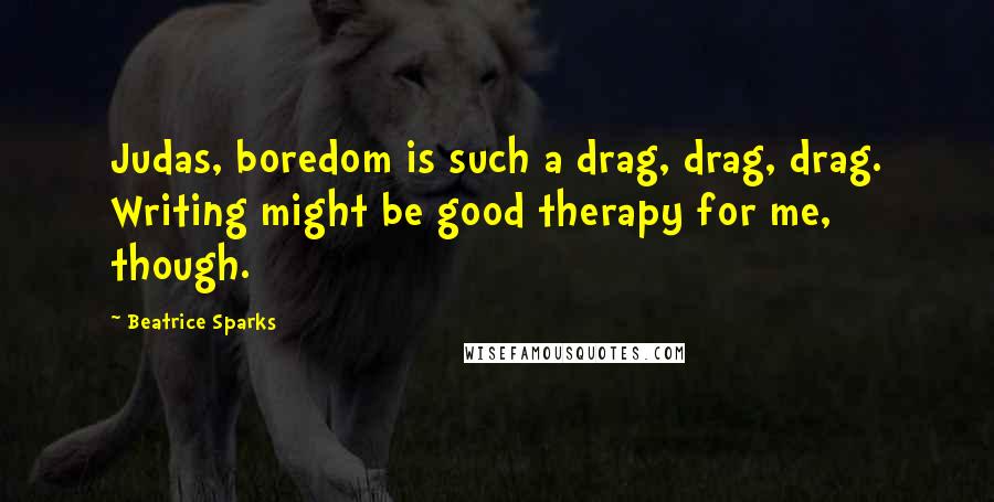 Beatrice Sparks Quotes: Judas, boredom is such a drag, drag, drag. Writing might be good therapy for me, though.