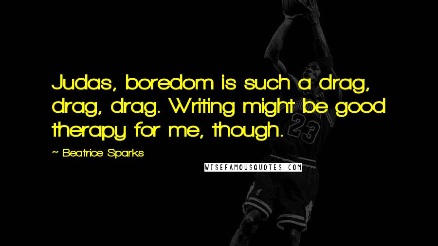 Beatrice Sparks Quotes: Judas, boredom is such a drag, drag, drag. Writing might be good therapy for me, though.