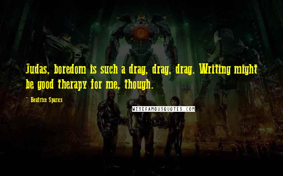 Beatrice Sparks Quotes: Judas, boredom is such a drag, drag, drag. Writing might be good therapy for me, though.