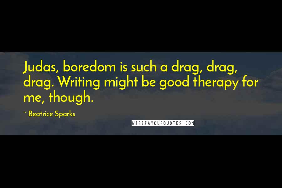 Beatrice Sparks Quotes: Judas, boredom is such a drag, drag, drag. Writing might be good therapy for me, though.