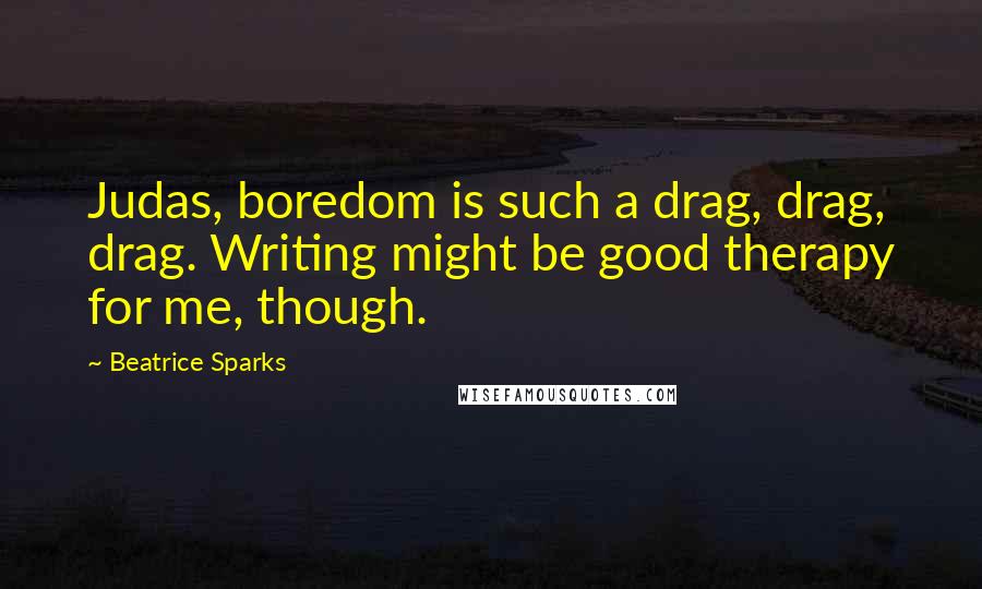 Beatrice Sparks Quotes: Judas, boredom is such a drag, drag, drag. Writing might be good therapy for me, though.