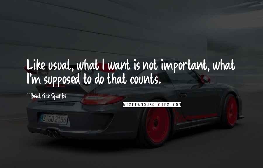 Beatrice Sparks Quotes: Like usual, what I want is not important, what I'm supposed to do that counts.