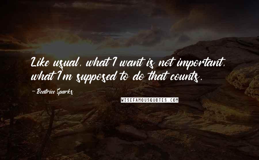 Beatrice Sparks Quotes: Like usual, what I want is not important, what I'm supposed to do that counts.