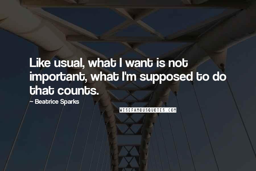 Beatrice Sparks Quotes: Like usual, what I want is not important, what I'm supposed to do that counts.