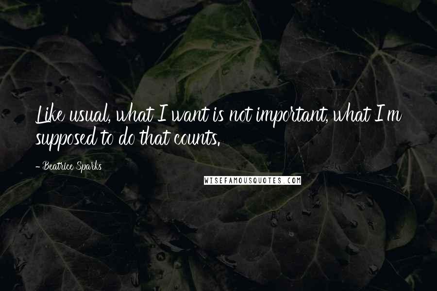 Beatrice Sparks Quotes: Like usual, what I want is not important, what I'm supposed to do that counts.