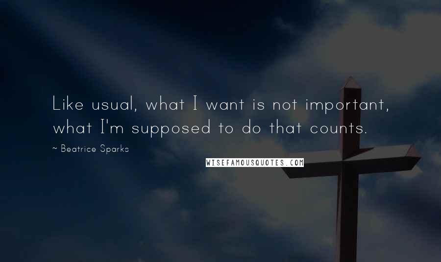 Beatrice Sparks Quotes: Like usual, what I want is not important, what I'm supposed to do that counts.