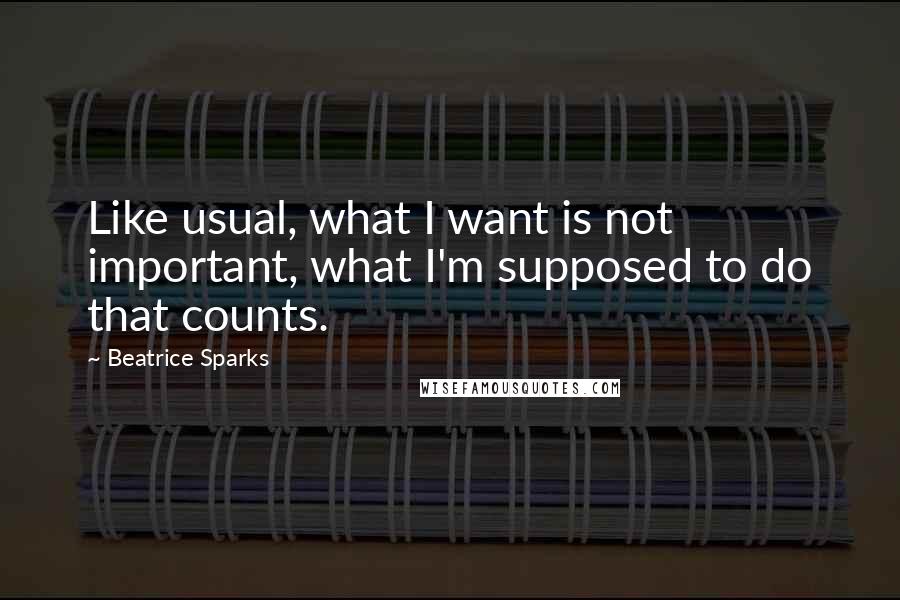 Beatrice Sparks Quotes: Like usual, what I want is not important, what I'm supposed to do that counts.