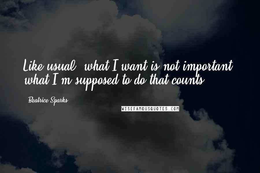 Beatrice Sparks Quotes: Like usual, what I want is not important, what I'm supposed to do that counts.