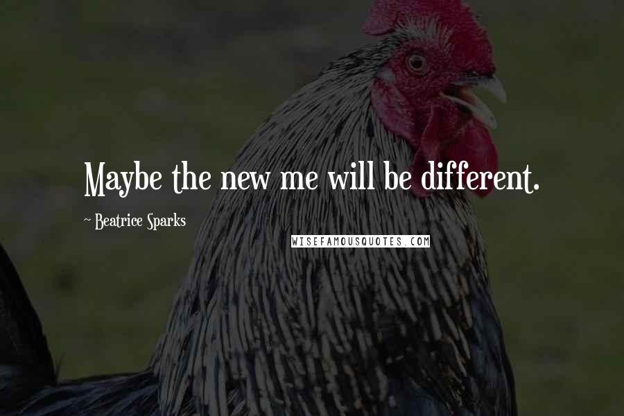 Beatrice Sparks Quotes: Maybe the new me will be different.