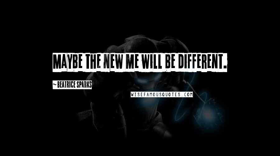Beatrice Sparks Quotes: Maybe the new me will be different.