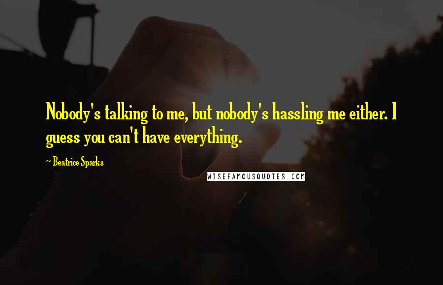 Beatrice Sparks Quotes: Nobody's talking to me, but nobody's hassling me either. I guess you can't have everything.