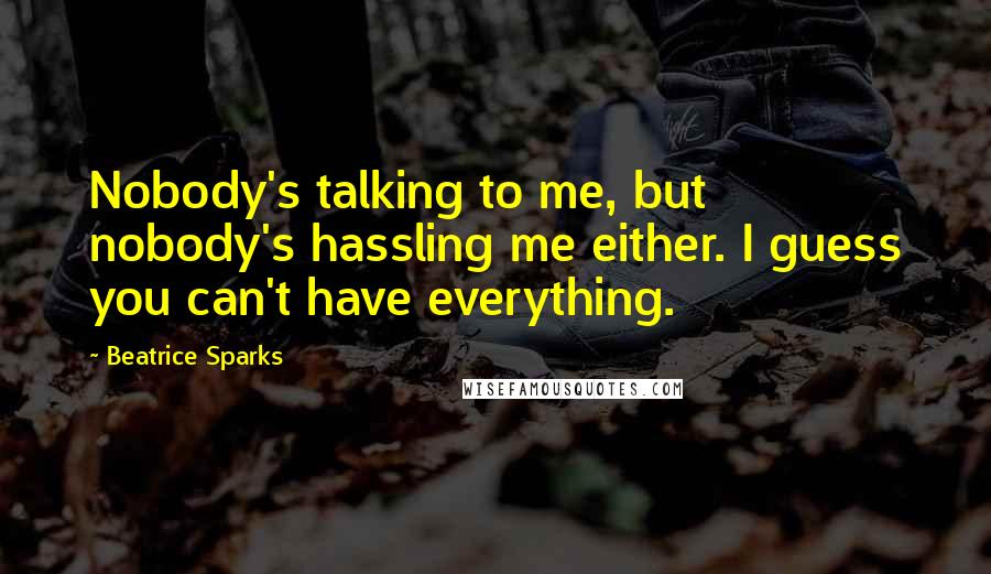 Beatrice Sparks Quotes: Nobody's talking to me, but nobody's hassling me either. I guess you can't have everything.