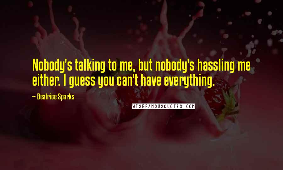 Beatrice Sparks Quotes: Nobody's talking to me, but nobody's hassling me either. I guess you can't have everything.
