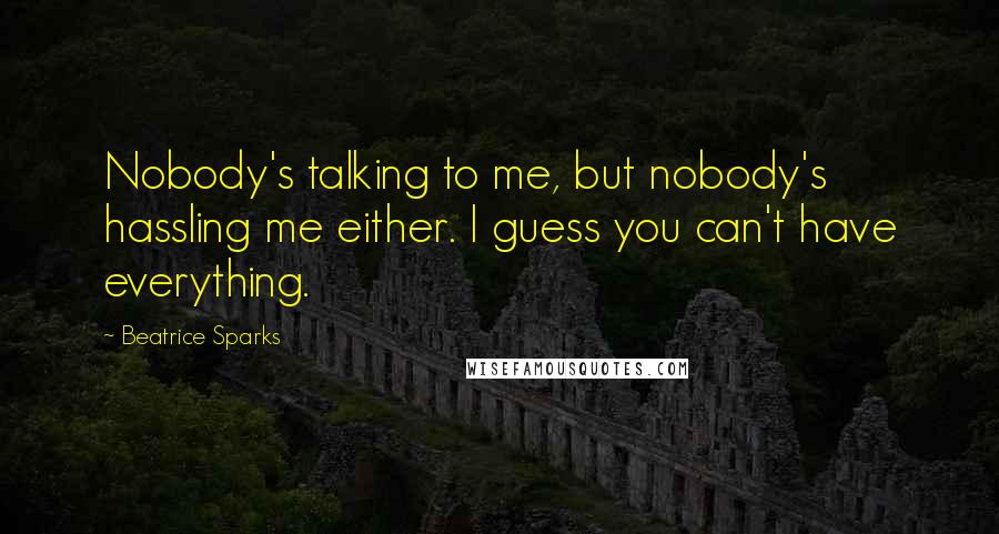 Beatrice Sparks Quotes: Nobody's talking to me, but nobody's hassling me either. I guess you can't have everything.