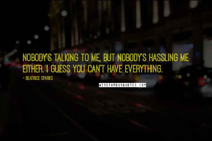 Beatrice Sparks Quotes: Nobody's talking to me, but nobody's hassling me either. I guess you can't have everything.