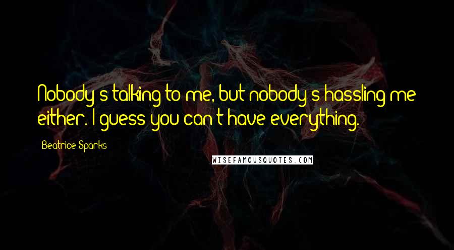 Beatrice Sparks Quotes: Nobody's talking to me, but nobody's hassling me either. I guess you can't have everything.