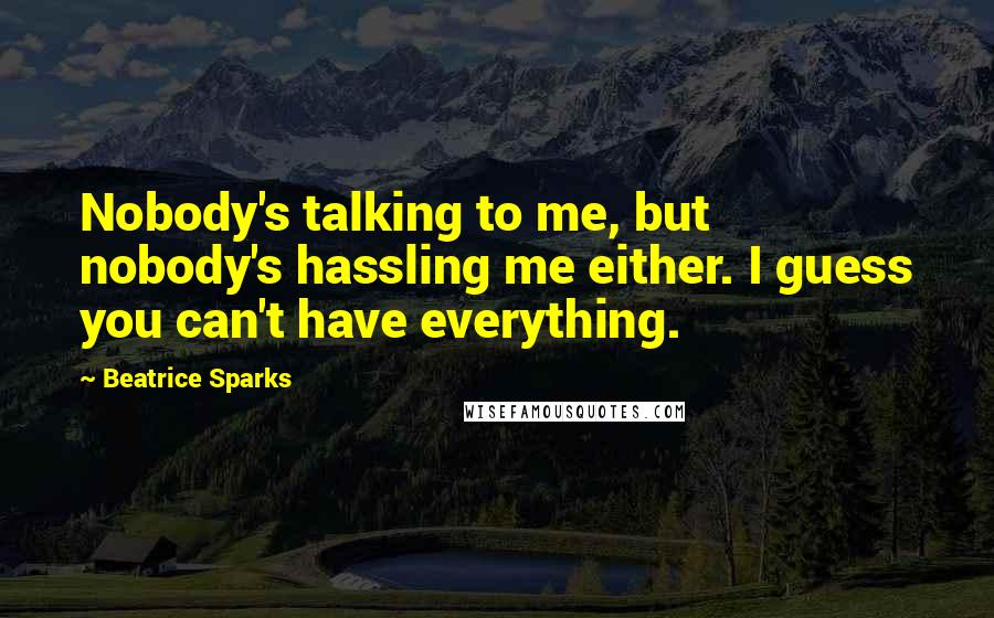 Beatrice Sparks Quotes: Nobody's talking to me, but nobody's hassling me either. I guess you can't have everything.