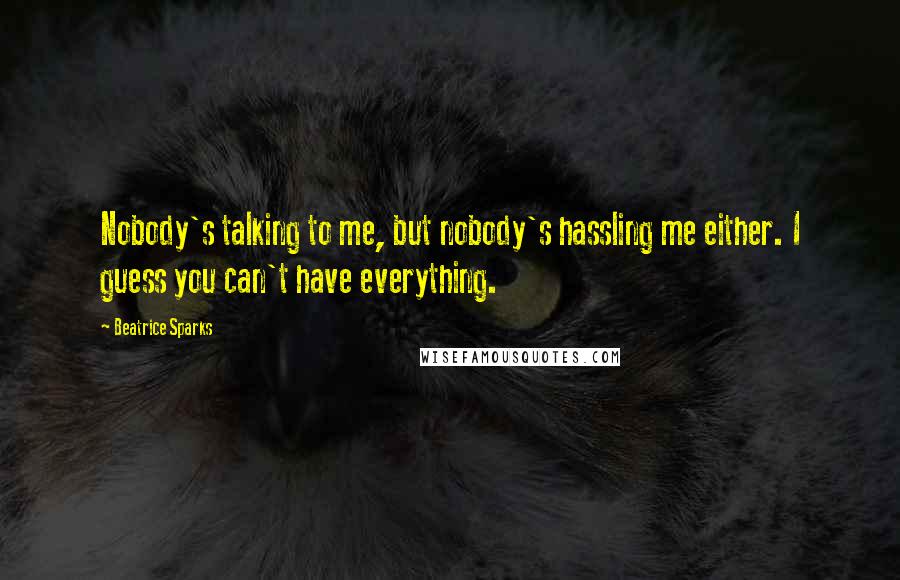 Beatrice Sparks Quotes: Nobody's talking to me, but nobody's hassling me either. I guess you can't have everything.