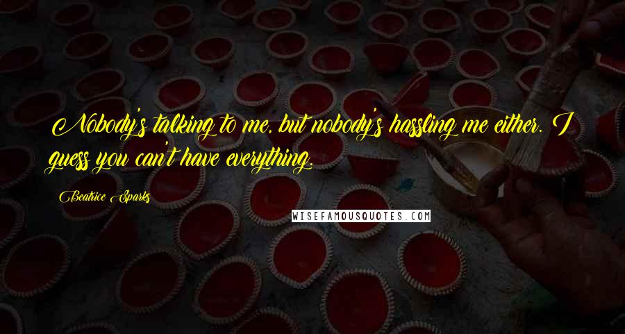 Beatrice Sparks Quotes: Nobody's talking to me, but nobody's hassling me either. I guess you can't have everything.