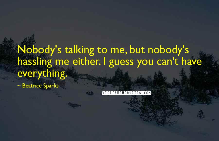 Beatrice Sparks Quotes: Nobody's talking to me, but nobody's hassling me either. I guess you can't have everything.