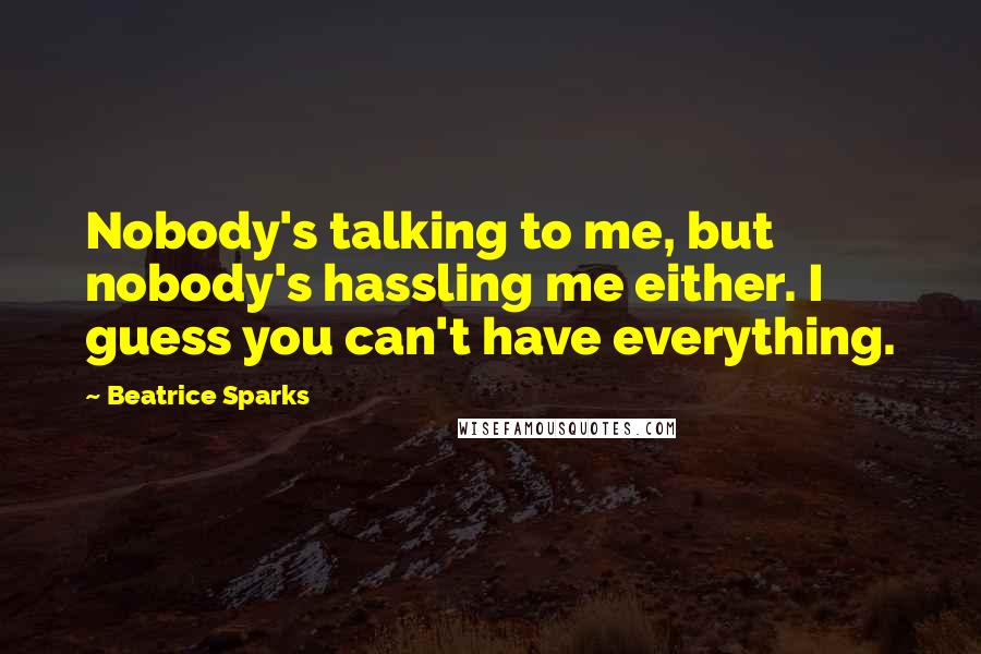 Beatrice Sparks Quotes: Nobody's talking to me, but nobody's hassling me either. I guess you can't have everything.