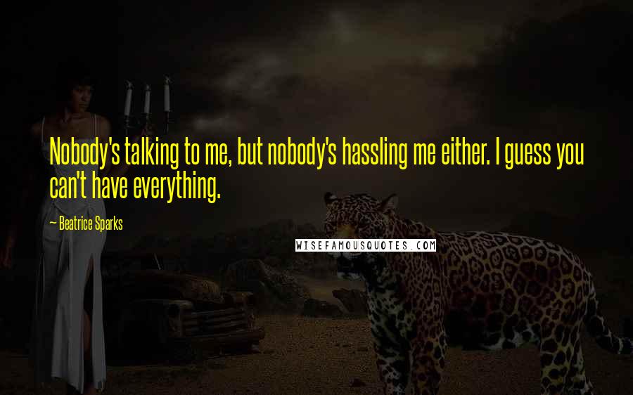 Beatrice Sparks Quotes: Nobody's talking to me, but nobody's hassling me either. I guess you can't have everything.