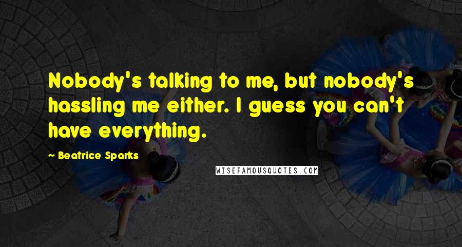 Beatrice Sparks Quotes: Nobody's talking to me, but nobody's hassling me either. I guess you can't have everything.