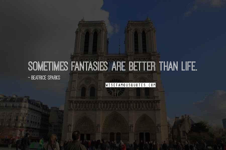 Beatrice Sparks Quotes: Sometimes fantasies are better than life.