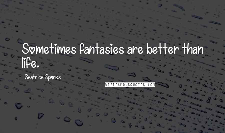 Beatrice Sparks Quotes: Sometimes fantasies are better than life.