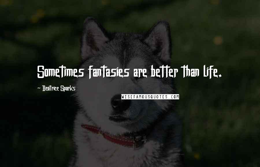 Beatrice Sparks Quotes: Sometimes fantasies are better than life.