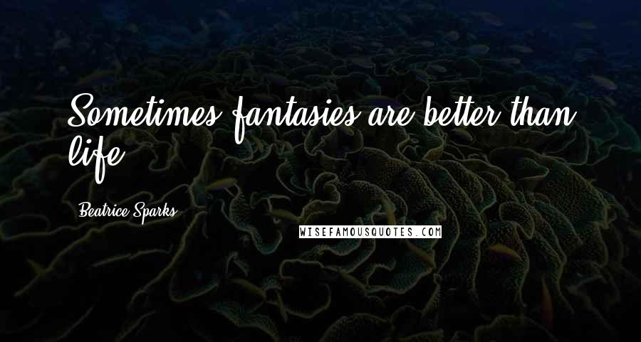 Beatrice Sparks Quotes: Sometimes fantasies are better than life.