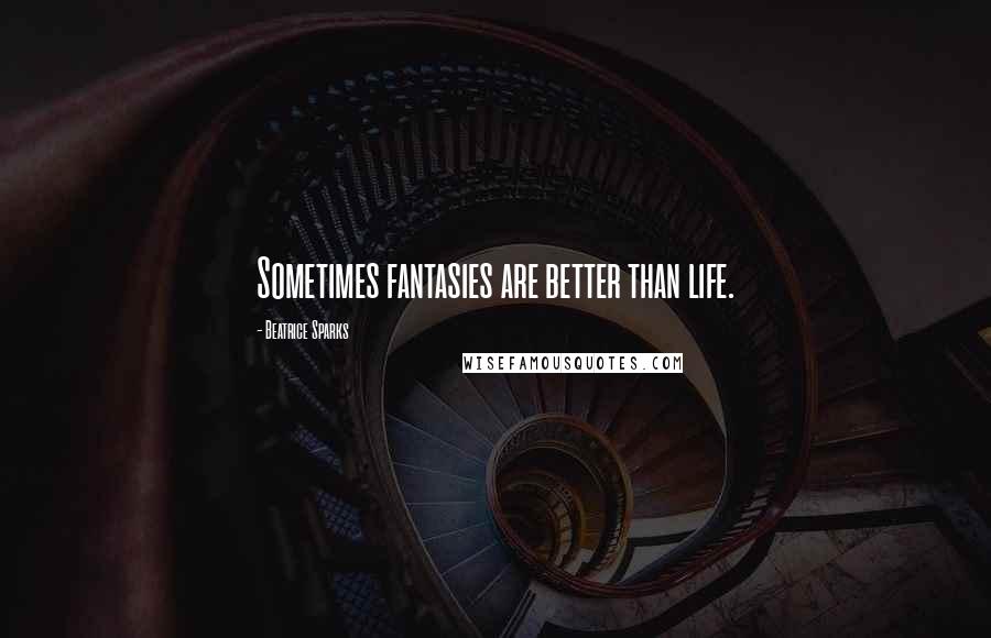 Beatrice Sparks Quotes: Sometimes fantasies are better than life.