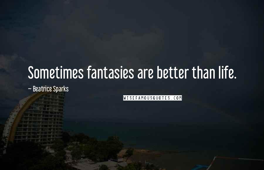 Beatrice Sparks Quotes: Sometimes fantasies are better than life.