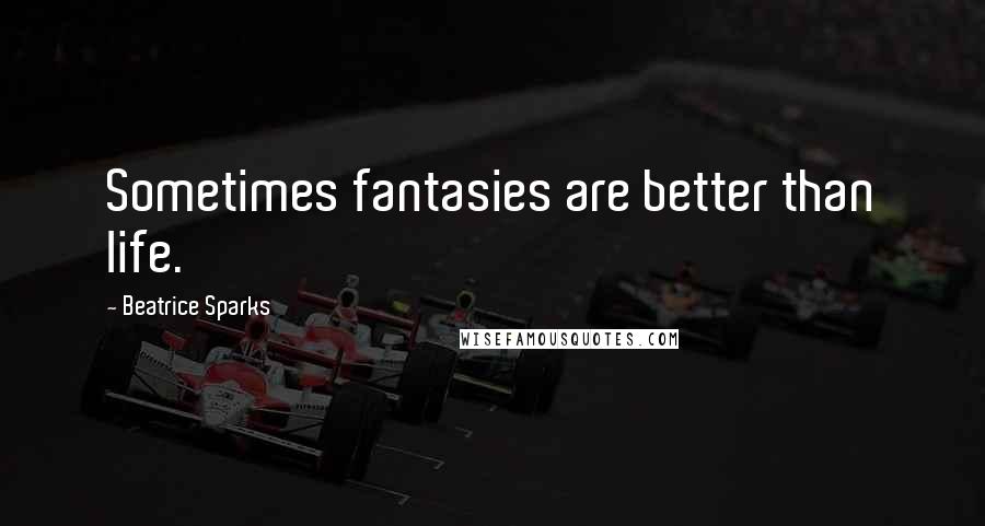 Beatrice Sparks Quotes: Sometimes fantasies are better than life.