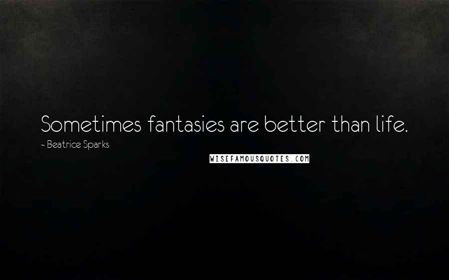 Beatrice Sparks Quotes: Sometimes fantasies are better than life.