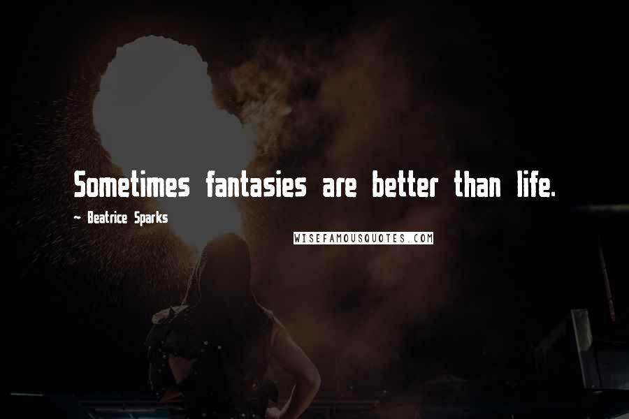 Beatrice Sparks Quotes: Sometimes fantasies are better than life.